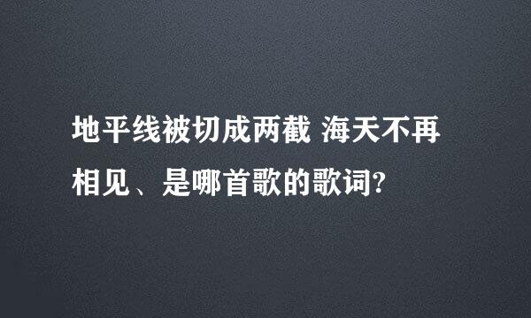 地平线被切成两截 海天不再相见、是哪首歌的歌词?