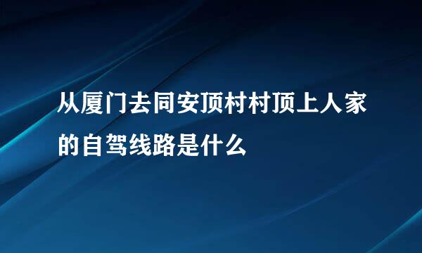 从厦门去同安顶村村顶上人家的自驾线路是什么