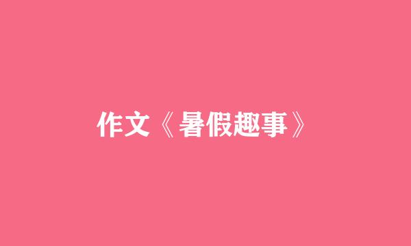 作文《暑假趣事》