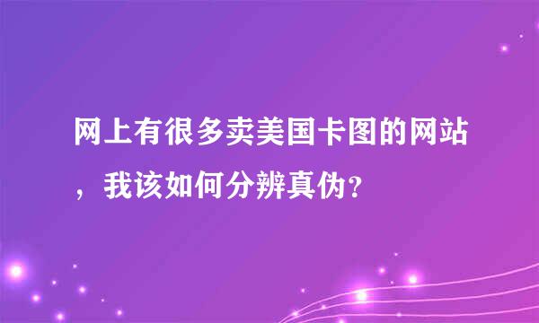 网上有很多卖美国卡图的网站，我该如何分辨真伪？