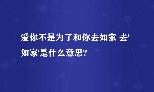 爱你不是为了和你去如家 去'如家'是什么意思?