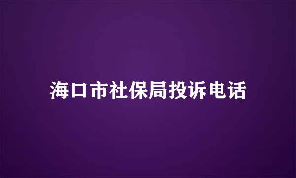 海口市社保局投诉电话