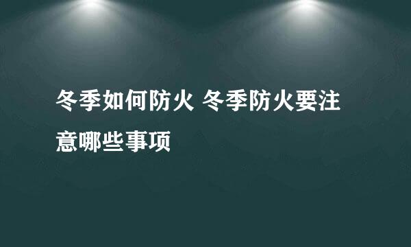 冬季如何防火 冬季防火要注意哪些事项