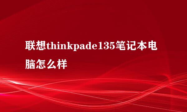 联想thinkpade135笔记本电脑怎么样