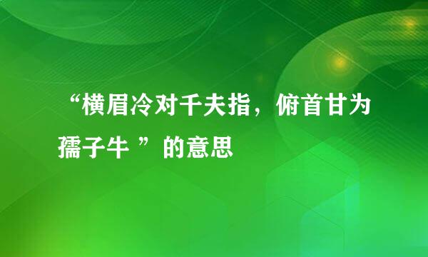 “横眉冷对千夫指，俯首甘为孺子牛 ”的意思