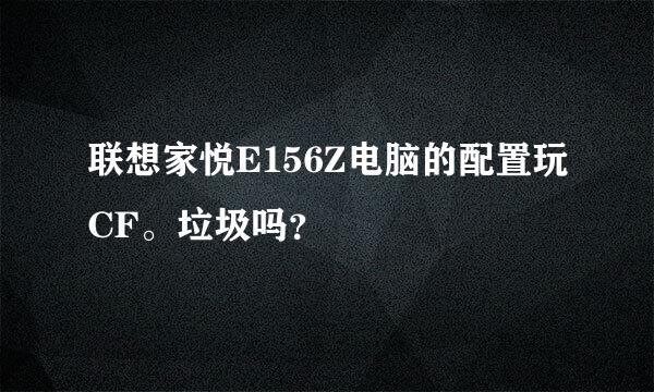 联想家悦E156Z电脑的配置玩CF。垃圾吗？