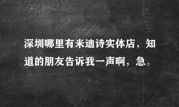 深圳哪里有米迪诗实体店，知道的朋友告诉我一声啊，急。