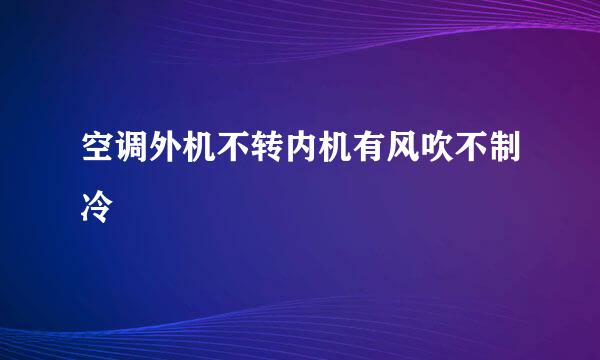 空调外机不转内机有风吹不制冷