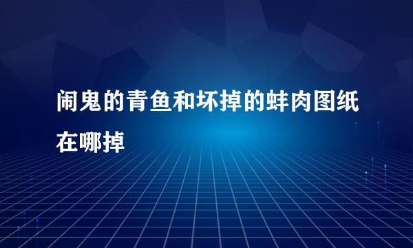 闹鬼的青鱼和坏掉的蚌肉图纸在哪掉