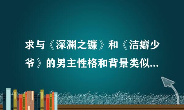 求与《深渊之镰》和《洁癖少爷》的男主性格和背景类似的小说，有名字就可以