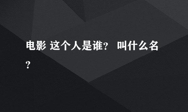 电影 这个人是谁？ 叫什么名？