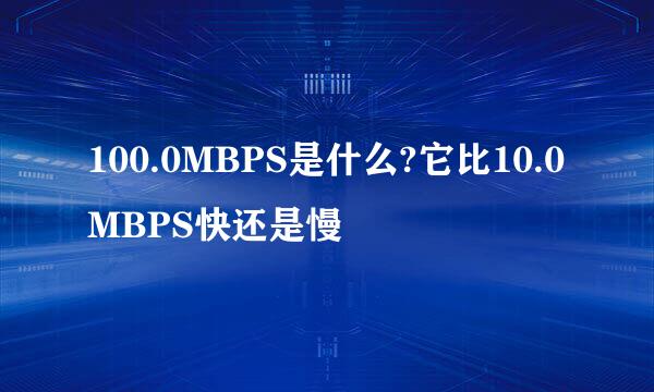 100.0MBPS是什么?它比10.0MBPS快还是慢