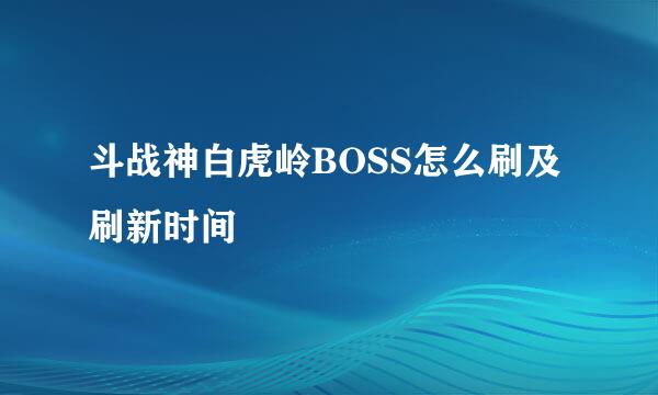 斗战神白虎岭BOSS怎么刷及刷新时间