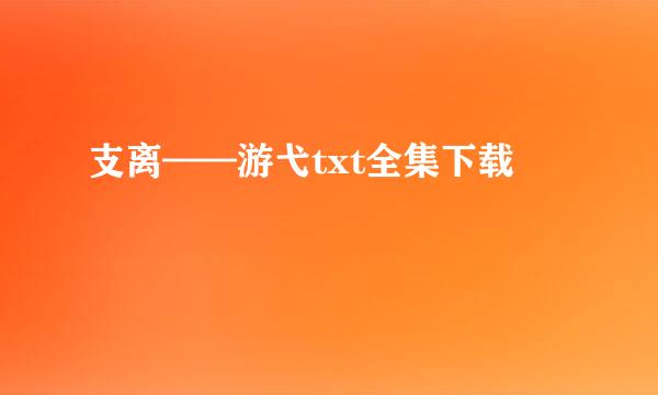 支离——游弋txt全集下载