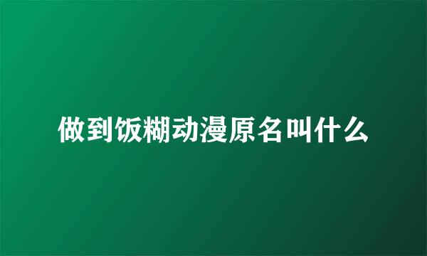 做到饭糊动漫原名叫什么