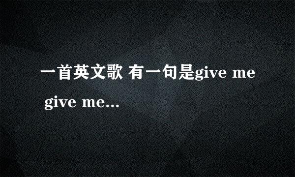 一首英文歌 有一句是give me give me 摇滚歌曲