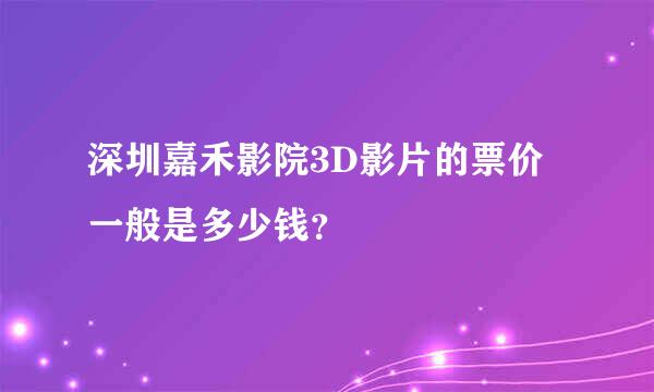 深圳嘉禾影院3D影片的票价一般是多少钱？