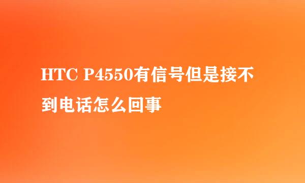 HTC P4550有信号但是接不到电话怎么回事