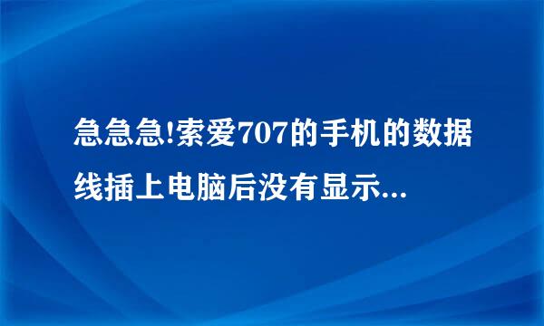 急急急!索爱707的手机的数据线插上电脑后没有显示USB,而是显示充电器已连接.试过很多次都不行,怎么办?????