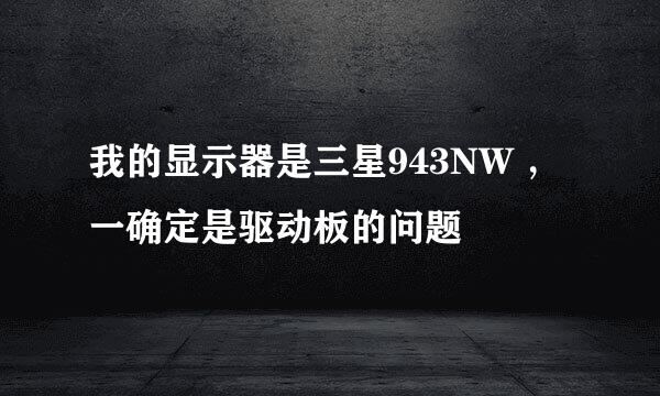 我的显示器是三星943NW ，一确定是驱动板的问题