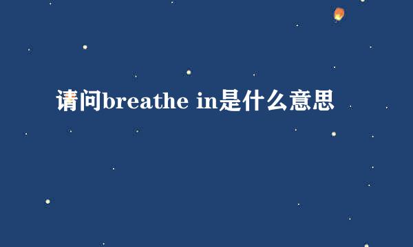 请问breathe in是什么意思