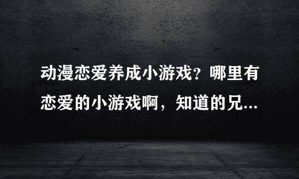 动漫恋爱养成小游戏？哪里有恋爱的小游戏啊，知道的兄弟姐妹们告知下吧。