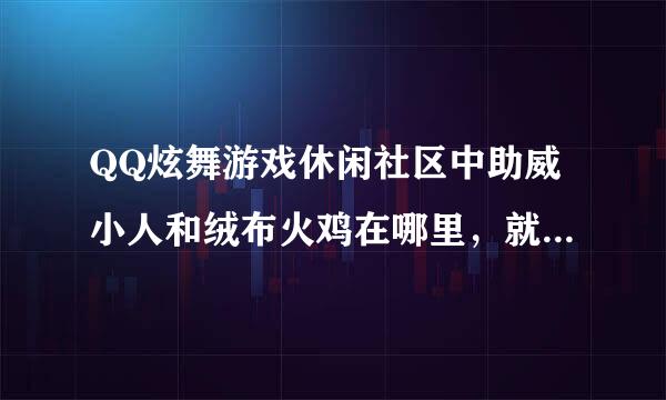 QQ炫舞游戏休闲社区中助威小人和绒布火鸡在哪里，就是任务中必须要找的，回答详细点