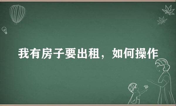 我有房子要出租，如何操作