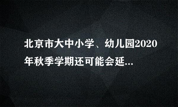 北京市大中小学、幼儿园2020年秋季学期还可能会延期开学吗？