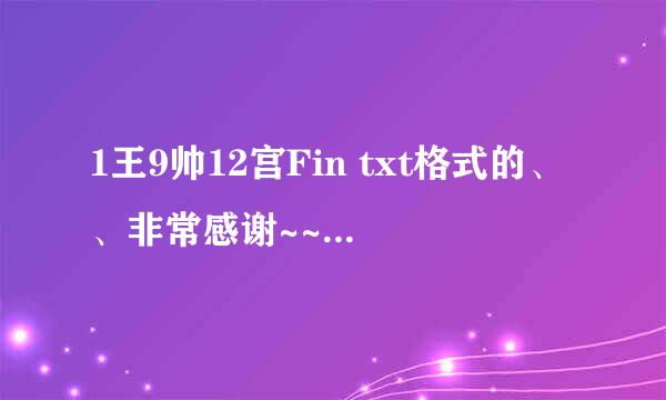 1王9帅12宫Fin txt格式的、、非常感谢~~~~~~~~~~