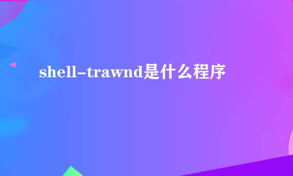 shell-trawnd是什么程序