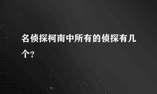 名侦探柯南中所有的侦探有几个？