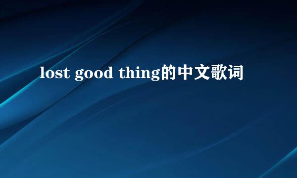 lost good thing的中文歌词