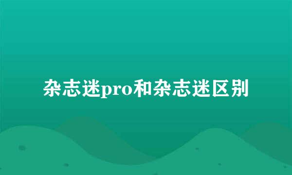 杂志迷pro和杂志迷区别