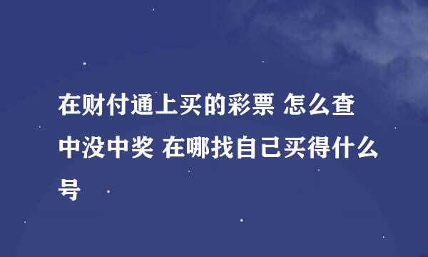 在财付通上买的彩票 怎么查中没中奖 在哪找自己买得什么号