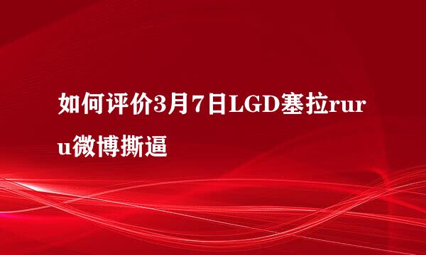 如何评价3月7日LGD塞拉ruru微博撕逼