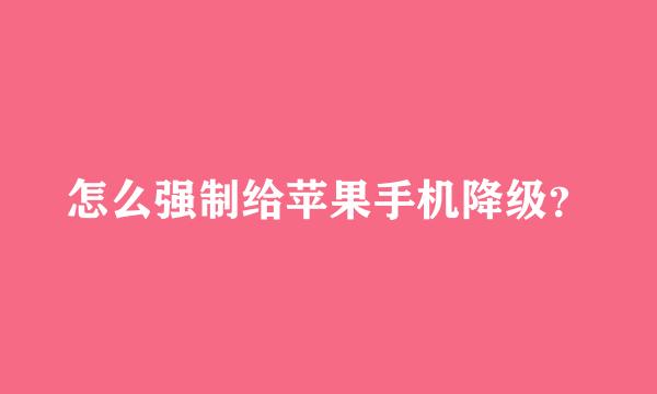 怎么强制给苹果手机降级？