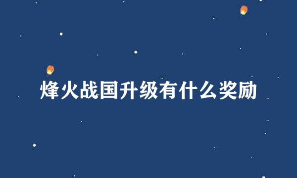 烽火战国升级有什么奖励