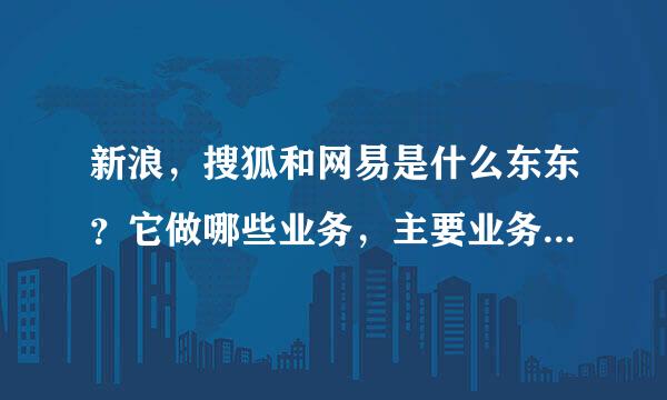 新浪，搜狐和网易是什么东东？它做哪些业务，主要业务是什么？属于什么性质的企业？哪个国家的？