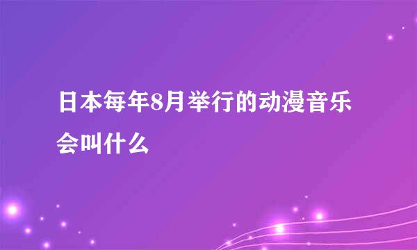 日本每年8月举行的动漫音乐会叫什么