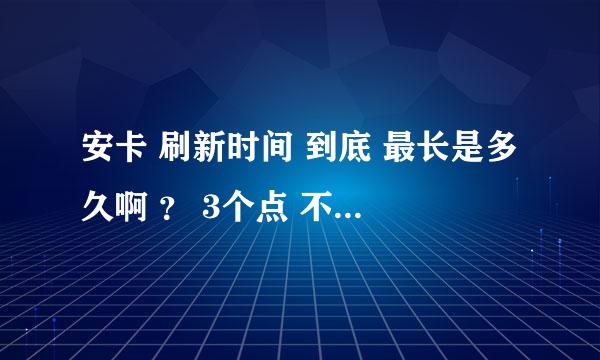 安卡 刷新时间 到底 最长是多久啊 ？ 3个点 不停来回转 ，13小时都不见 影子？求好心人答