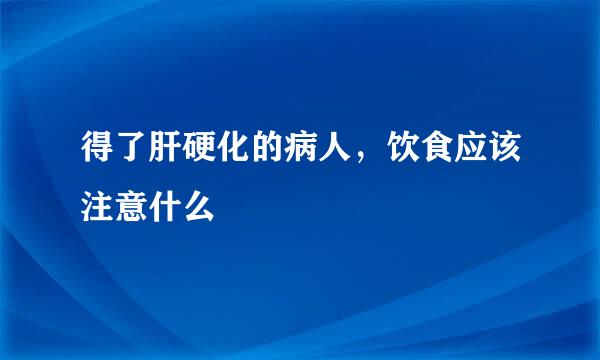 得了肝硬化的病人，饮食应该注意什么