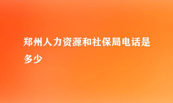 郑州人力资源和社保局电话是多少