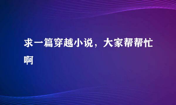 求一篇穿越小说，大家帮帮忙啊