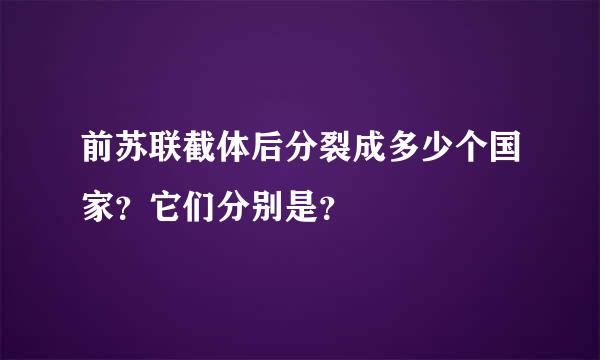 前苏联截体后分裂成多少个国家？它们分别是？