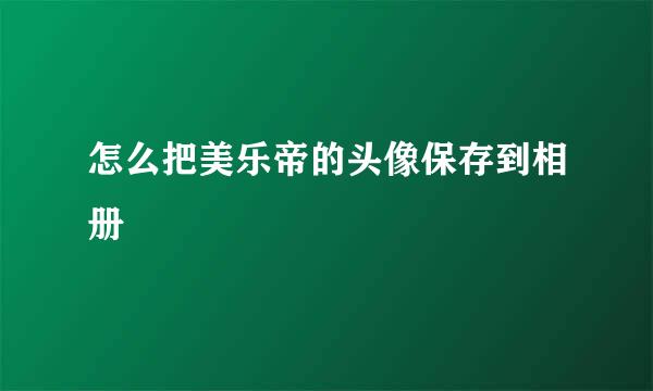 怎么把美乐帝的头像保存到相册