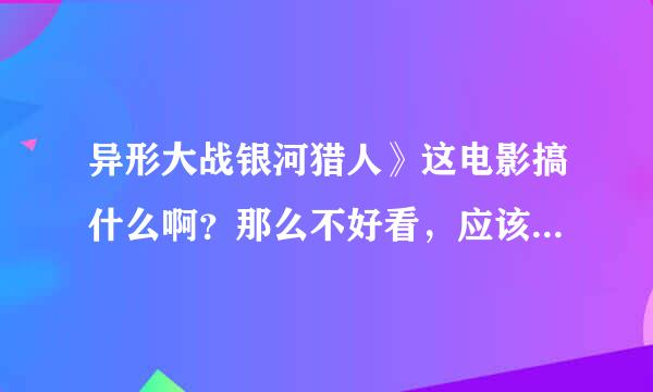 异形大战银河猎人》这电影搞什么啊？那么不好看，应该不是好莱坞的吧？