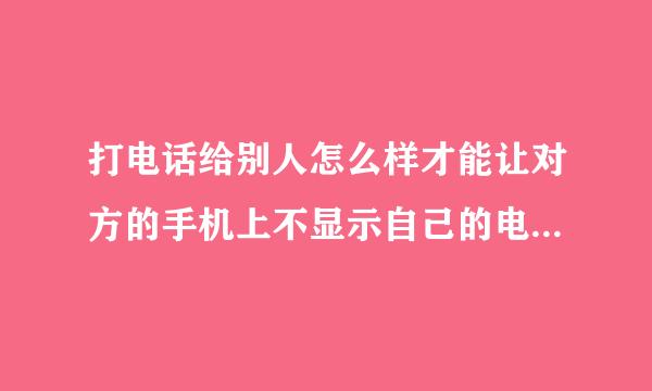 打电话给别人怎么样才能让对方的手机上不显示自己的电话号码？