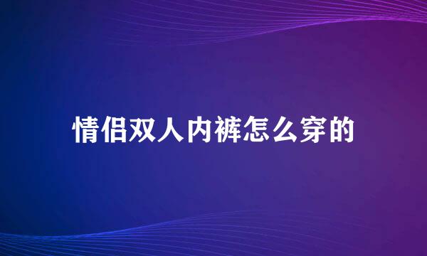 情侣双人内裤怎么穿的