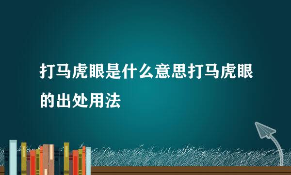 打马虎眼是什么意思打马虎眼的出处用法